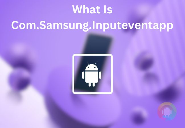 What Is Com.Samsung.Inputeventapp